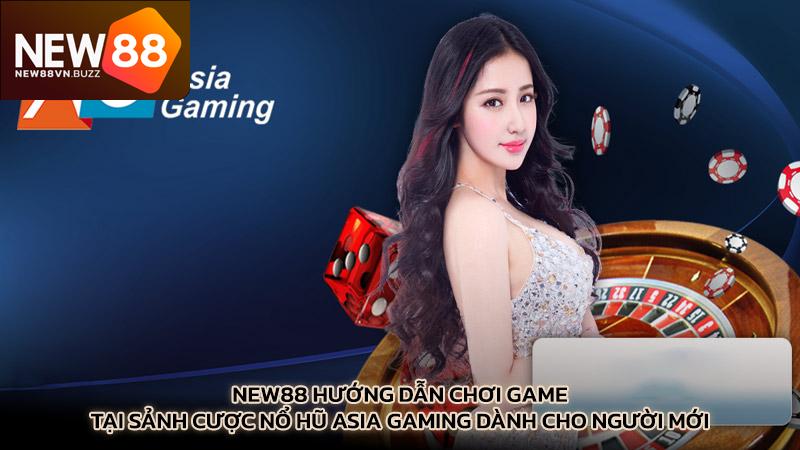New88 hướng dẫn chơi game tại sảnh cược nổ hũ Asia Gaming dành cho người mới 